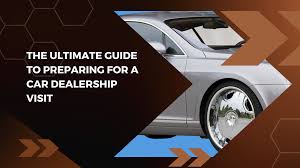 Essential Steps to Get Ready for Your Dealership Visit